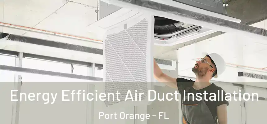 Energy Efficient Air Duct Installation Port Orange - FL